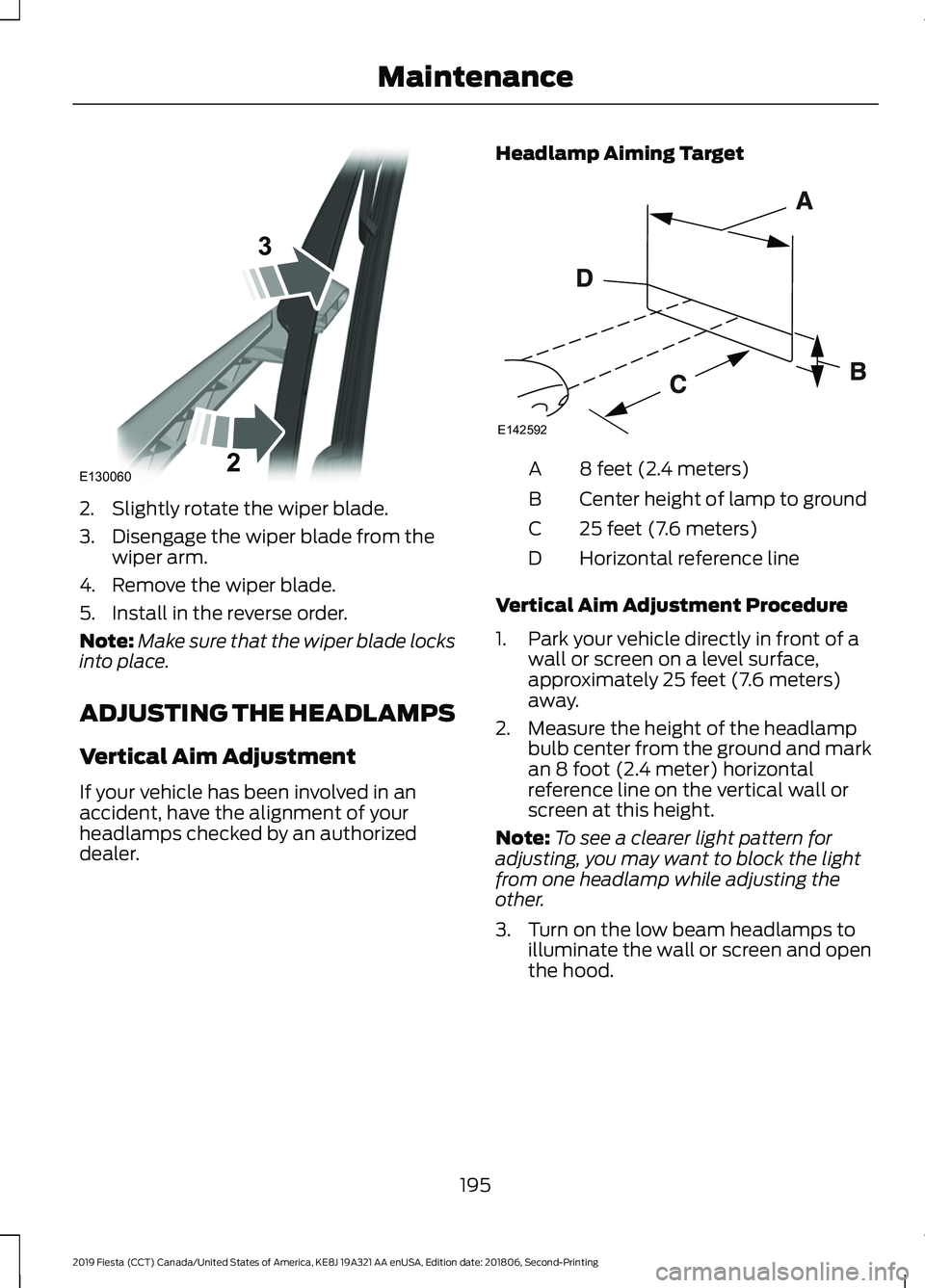 FORD FIESTA 2019 Owners Manual 2. Slightly rotate the wiper blade.
3. Disengage the wiper blade from the
wiper arm.
4. Remove the wiper blade.
5. Install in the reverse order.
Note: Make sure that the wiper blade locks
into place.
FORD FIESTA 2019 Owners Manual 2. Slightly rotate the wiper blade.
3. Disengage the wiper blade from the
wiper arm.
4. Remove the wiper blade.
5. Install in the reverse order.
Note: Make sure that the wiper blade locks
into place.