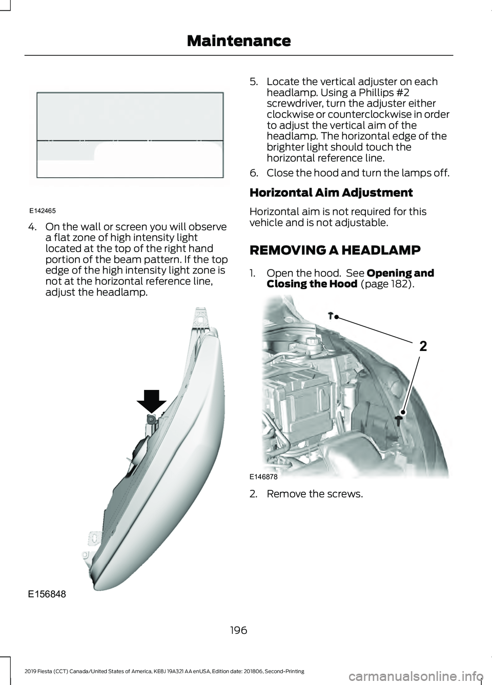 FORD FIESTA 2019  Owners Manual 4. On the wall or screen you will observe
a flat zone of high intensity light
located at the top of the right hand
portion of the beam pattern. If the top
edge of the high intensity light zone is
not 