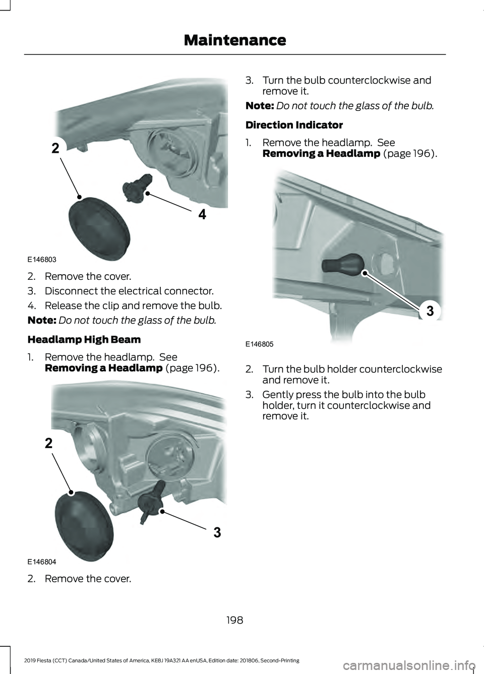 FORD FIESTA 2019  Owners Manual 2. Remove the cover.
3. Disconnect the electrical connector.
4. Release the clip and remove the bulb.
Note:
Do not touch the glass of the bulb.
Headlamp High Beam
1. Remove the headlamp.  See Removing