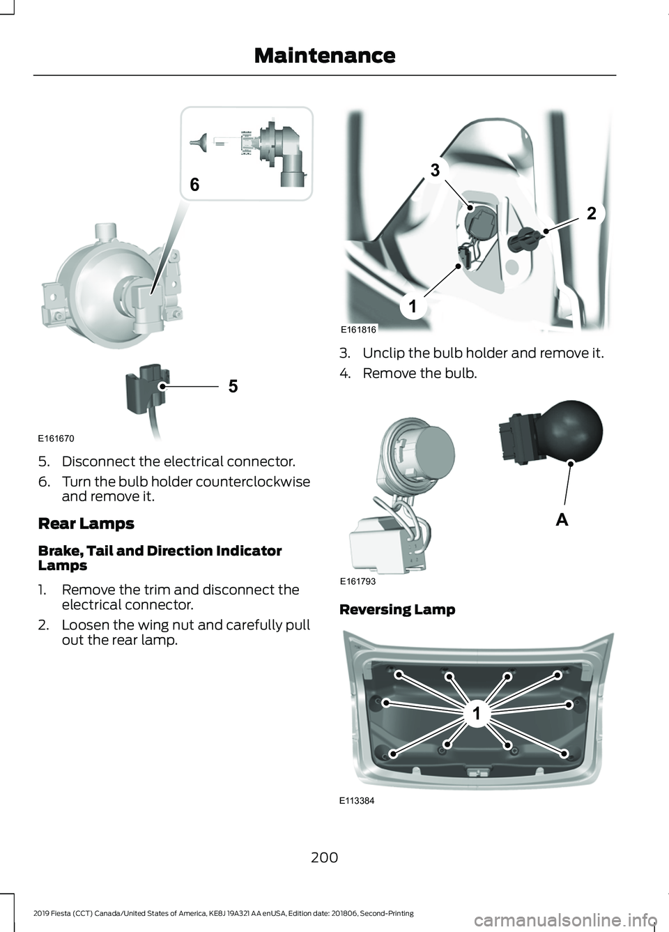 FORD FIESTA 2019  Owners Manual 5. Disconnect the electrical connector.
6.
Turn the bulb holder counterclockwise
and remove it.
Rear Lamps
Brake, Tail and Direction Indicator
Lamps
1. Remove the trim and disconnect the electrical co