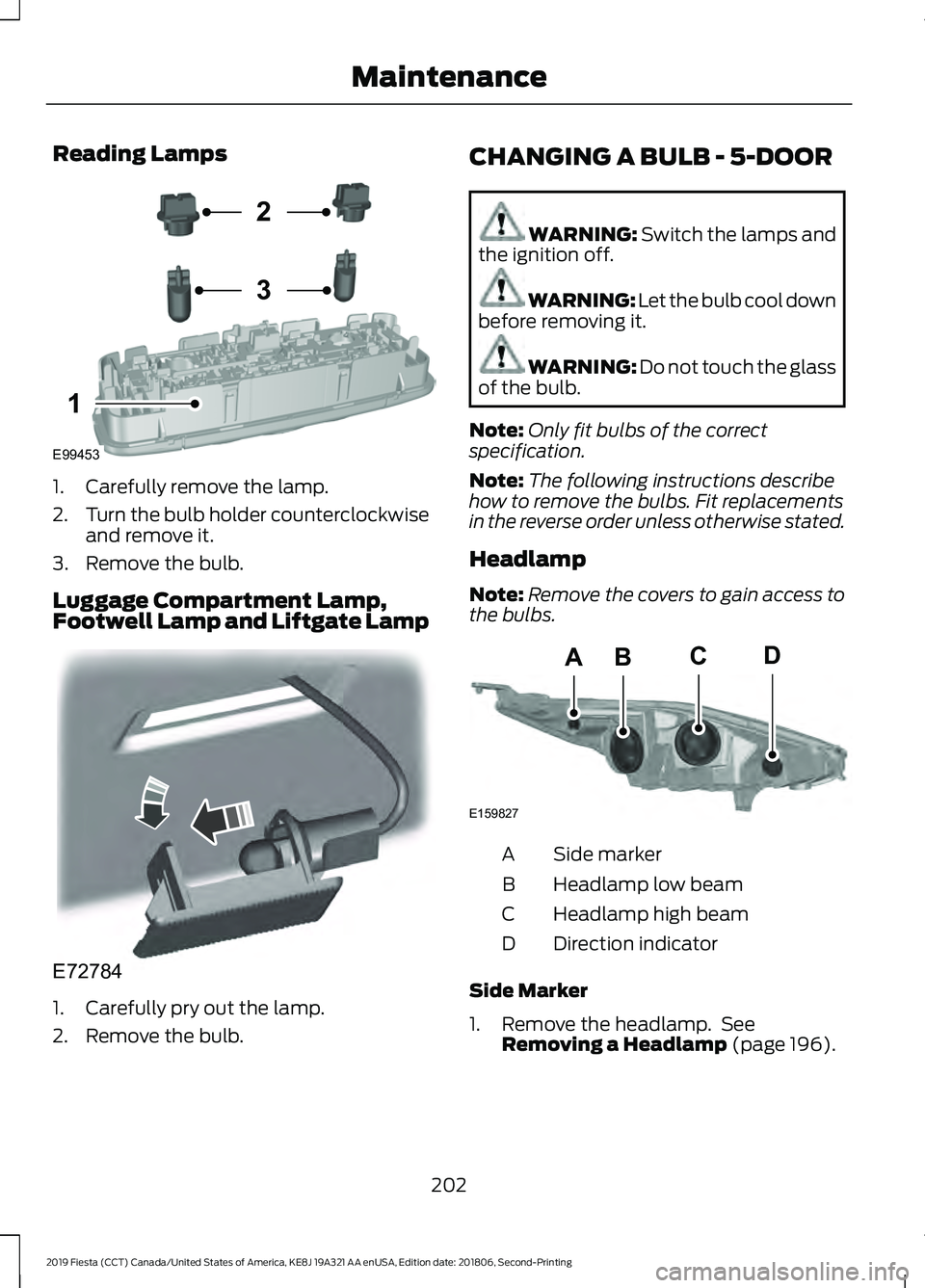 FORD FIESTA 2019  Owners Manual Reading Lamps
1. Carefully remove the lamp.
2.
Turn the bulb holder counterclockwise
and remove it.
3. Remove the bulb.
Luggage Compartment Lamp,
Footwell Lamp and Liftgate Lamp 1. Carefully pry out t