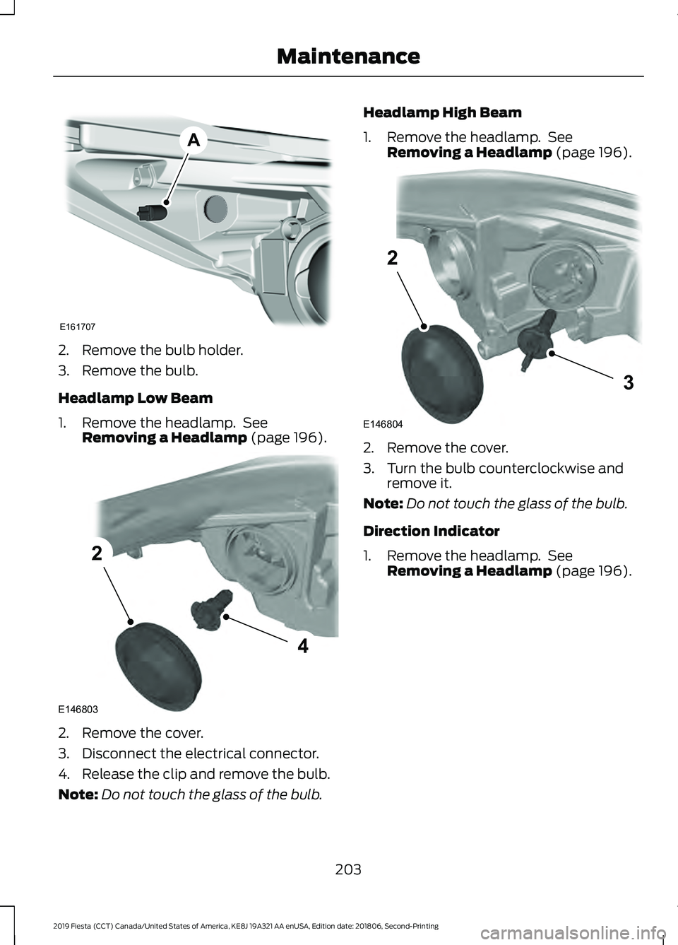 FORD FIESTA 2019  Owners Manual 2. Remove the bulb holder.
3. Remove the bulb.
Headlamp Low Beam
1. Remove the headlamp.  See
Removing a Headlamp (page 196). 2. Remove the cover.
3. Disconnect the electrical connector.
4. Release th