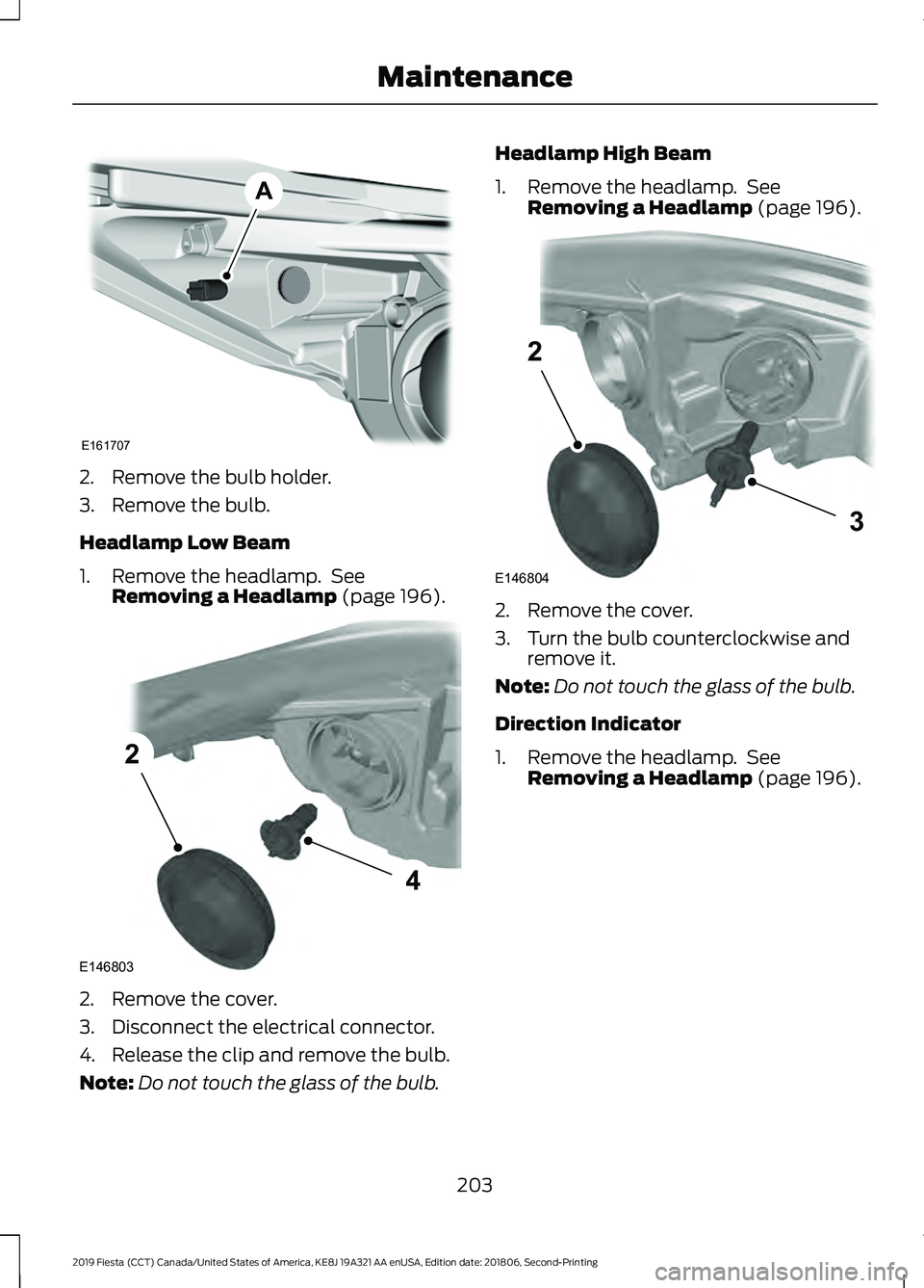 FORD FIESTA 2019 Owners Manual 2. Remove the bulb holder.
3. Remove the bulb.
Headlamp Low Beam
1. Remove the headlamp. See
Removing a Headlamp (page 196). 2. Remove the cover.
3. Disconnect the electrical connector.
4. Release th FORD FIESTA 2019 Owners Manual 2. Remove the bulb holder.
3. Remove the bulb.
Headlamp Low Beam
1. Remove the headlamp. See
Removing a Headlamp (page 196). 2. Remove the cover.
3. Disconnect the electrical connector.
4. Release th
