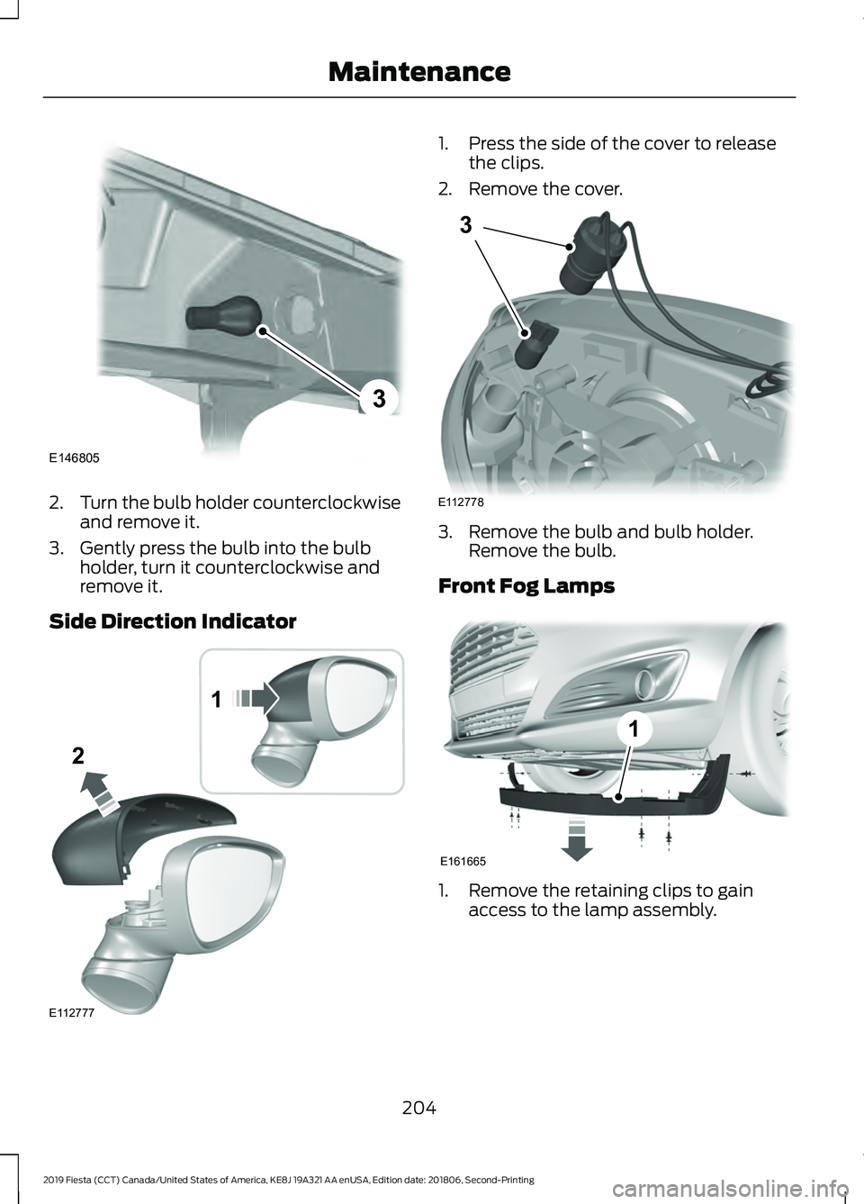 FORD FIESTA 2019  Owners Manual 2.
Turn the bulb holder counterclockwise
and remove it.
3. Gently press the bulb into the bulb holder, turn it counterclockwise and
remove it.
Side Direction Indicator 1. Press the side of the cover t