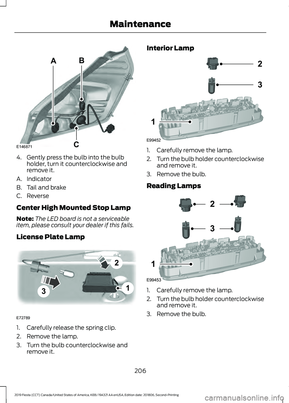 FORD FIESTA 2019  Owners Manual 4. Gently press the bulb into the bulb
holder, turn it counterclockwise and
remove it.
A. Indicator
B. Tail and brake
C. Reverse
Center High Mounted Stop Lamp
Note: The LED board is not a serviceable

