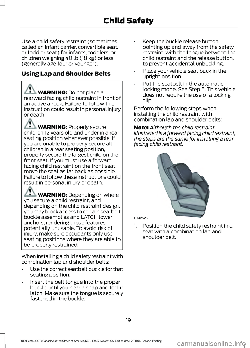 FORD FIESTA 2019  Owners Manual Use a child safety restraint (sometimes
called an infant carrier, convertible seat,
or toddler seat) for infants, toddlers, or
children weighing 40 lb (18 kg) or less
(generally age four or younger).
