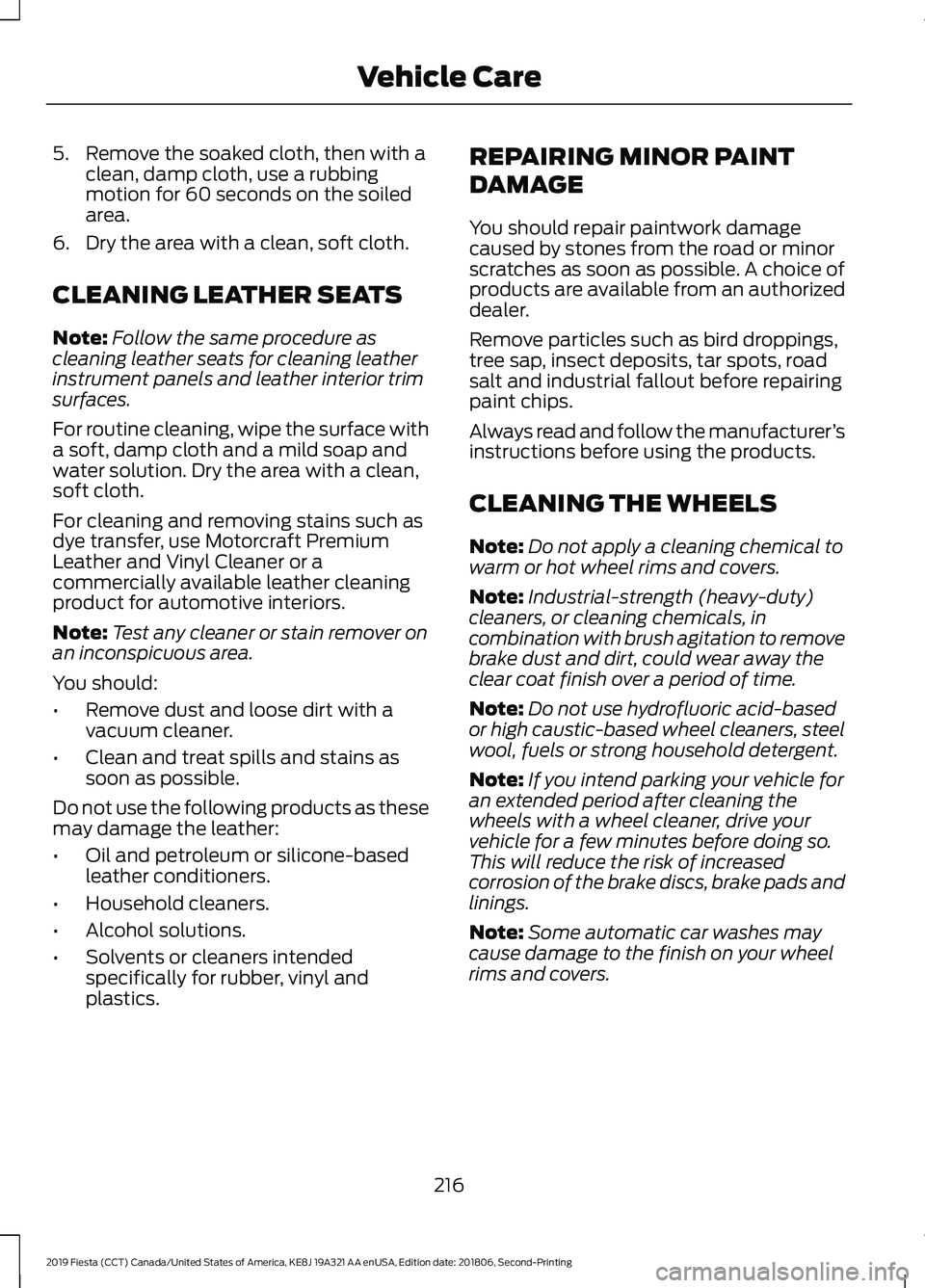 FORD FIESTA 2019  Owners Manual 5. Remove the soaked cloth, then with a
clean, damp cloth, use a rubbing
motion for 60 seconds on the soiled
area.
6. Dry the area with a clean, soft cloth.
CLEANING LEATHER SEATS
Note: Follow the sam