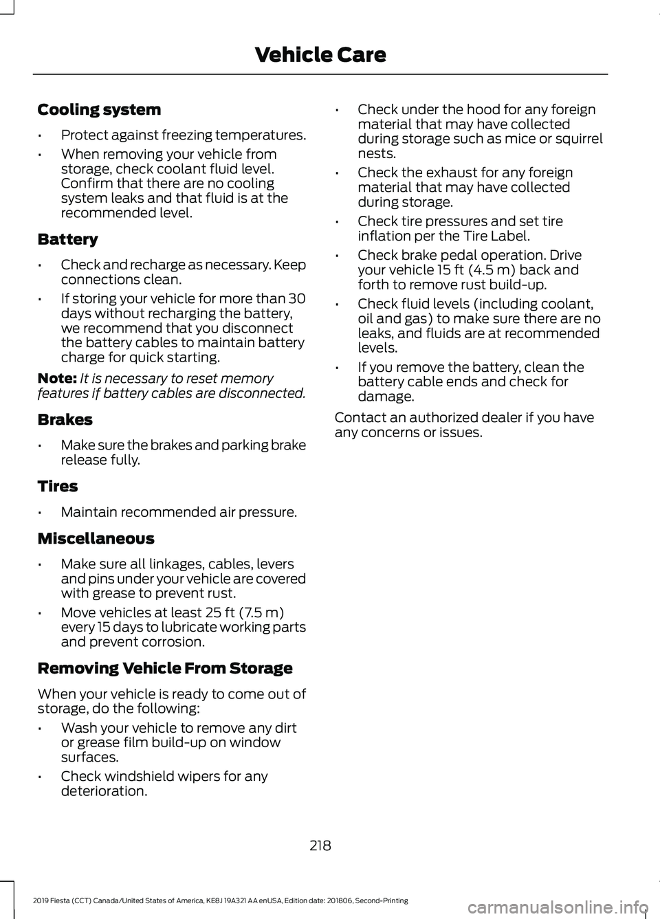 FORD FIESTA 2019  Owners Manual Cooling system
•
Protect against freezing temperatures.
• When removing your vehicle from
storage, check coolant fluid level.
Confirm that there are no cooling
system leaks and that fluid is at th