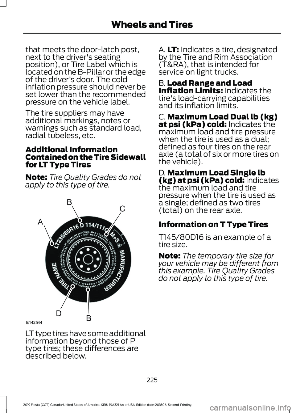 FORD FIESTA 2019  Owners Manual that meets the door-latch post,
next to the driver's seating
position), or Tire Label which is
located on the B-Pillar or the edge
of the driver
’s door. The cold
inflation pressure should never