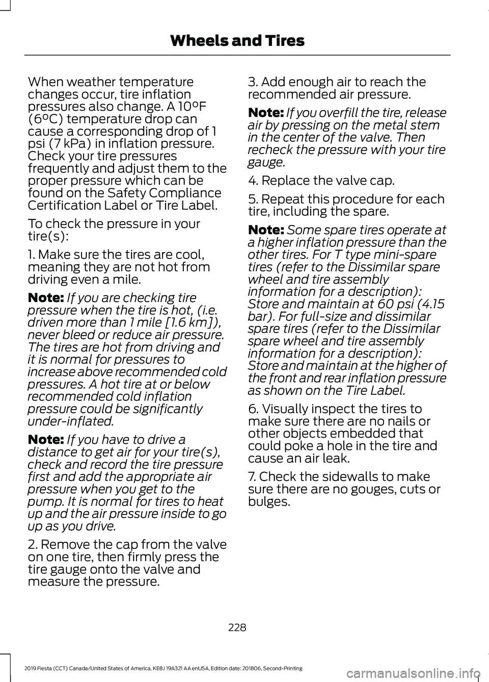 FORD FIESTA 2019 Owners Manual When weather temperature
changes occur, tire inflation
pressures also change. A 10°F
(6°C) temperature drop can
cause a corresponding drop of 1
psi (7 kPa) in inflation pressure.
Check your tire pre FORD FIESTA 2019 Owners Manual When weather temperature
changes occur, tire inflation
pressures also change. A 10°F
(6°C) temperature drop can
cause a corresponding drop of 1
psi (7 kPa) in inflation pressure.
Check your tire pre