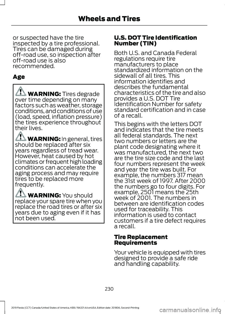 FORD FIESTA 2019 Owners Manual or suspected have the tire
inspected by a tire professional.
Tires can be damaged during
off-road use, so inspection after
off-road use is also
recommended.
Age
WARNING: Tires degrade
over time depend FORD FIESTA 2019 Owners Manual or suspected have the tire
inspected by a tire professional.
Tires can be damaged during
off-road use, so inspection after
off-road use is also
recommended.
Age
WARNING: Tires degrade
over time depend