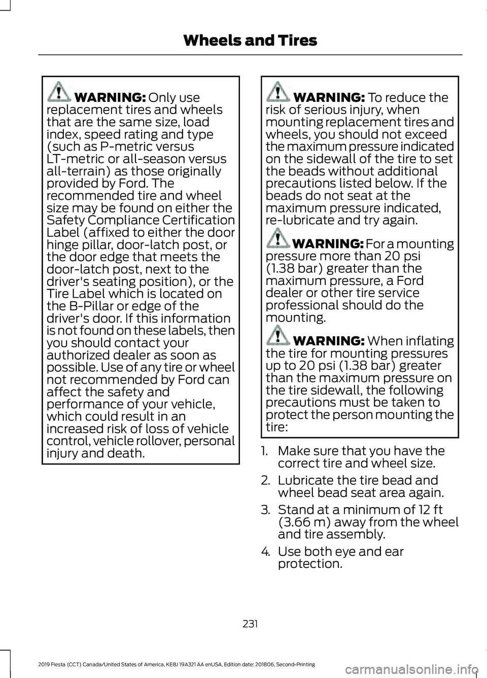 FORD FIESTA 2019 Owners Manual WARNING: Only use
replacement tires and wheels
that are the same size, load
index, speed rating and type
(such as P-metric versus
LT-metric or all-season versus
all-terrain) as those originally
provid FORD FIESTA 2019 Owners Manual WARNING: Only use
replacement tires and wheels
that are the same size, load
index, speed rating and type
(such as P-metric versus
LT-metric or all-season versus
all-terrain) as those originally
provid
