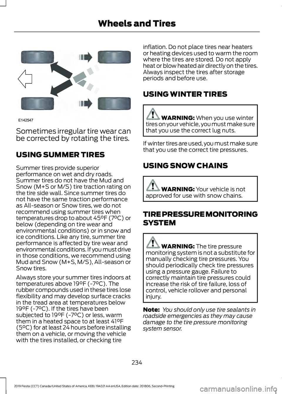FORD FIESTA 2019 Owners Manual Sometimes irregular tire wear can
be corrected by rotating the tires.
USING SUMMER TIRES
Summer tires provide superior
performance on wet and dry roads.
Summer tires do not have the Mud and
Snow (M+S FORD FIESTA 2019 Owners Manual Sometimes irregular tire wear can
be corrected by rotating the tires.
USING SUMMER TIRES
Summer tires provide superior
performance on wet and dry roads.
Summer tires do not have the Mud and
Snow (M+S