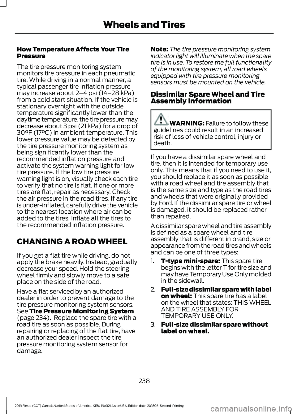 FORD FIESTA 2019 Owners Manual How Temperature Affects Your Tire
Pressure
The tire pressure monitoring system
monitors tire pressure in each pneumatic
tire. While driving in a normal manner, a
typical passenger tire inflation press FORD FIESTA 2019 Owners Manual How Temperature Affects Your Tire
Pressure
The tire pressure monitoring system
monitors tire pressure in each pneumatic
tire. While driving in a normal manner, a
typical passenger tire inflation press