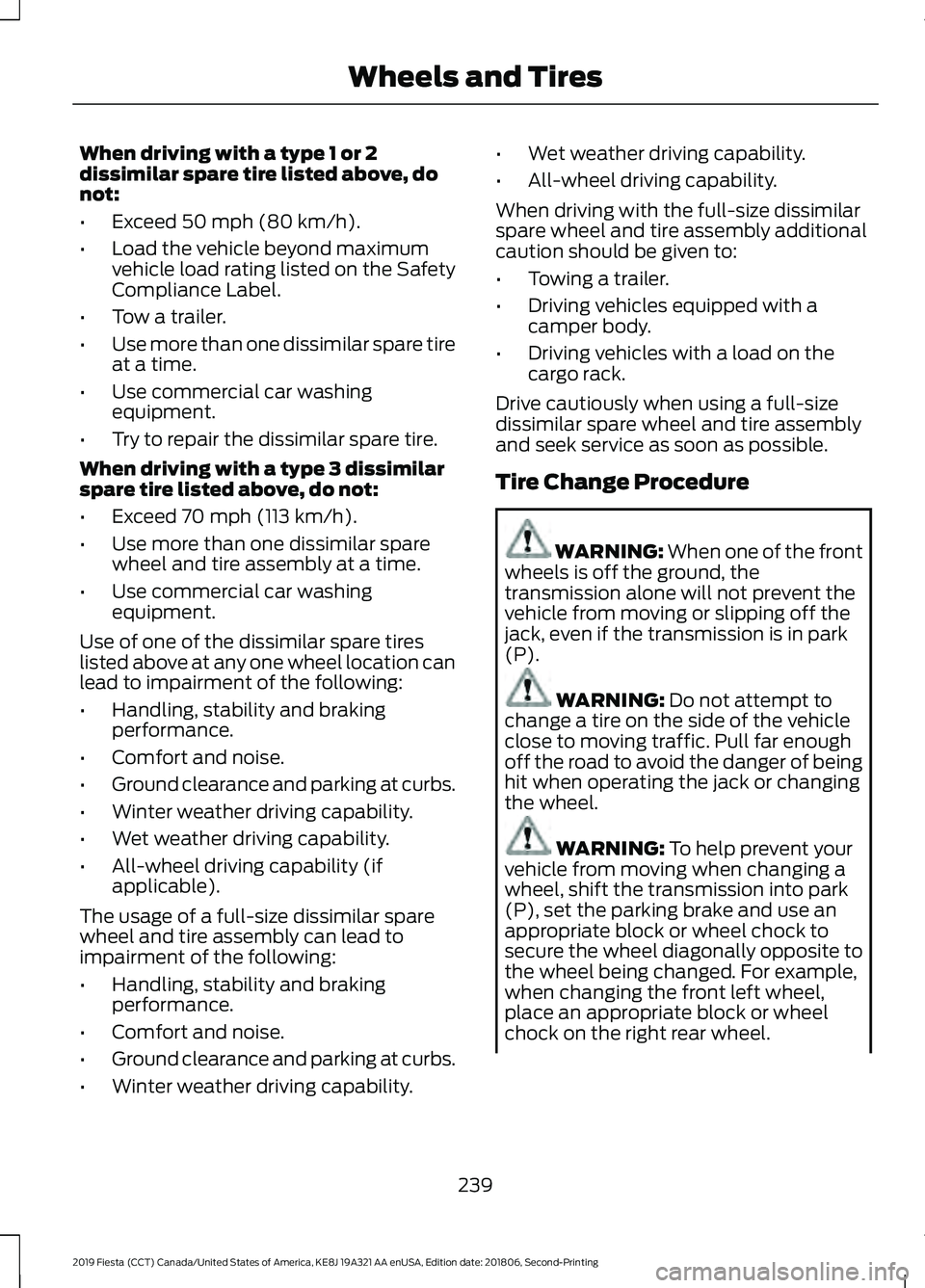 FORD FIESTA 2019  Owners Manual When driving with a type 1 or 2
dissimilar spare tire listed above, do
not:
•
Exceed 50 mph (80 km/h).
• Load the vehicle beyond maximum
vehicle load rating listed on the Safety
Compliance Label.
