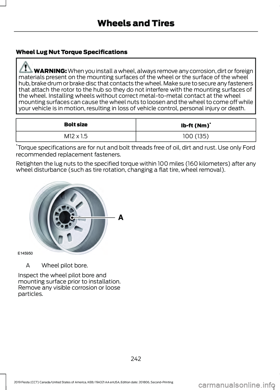 FORD FIESTA 2019  Owners Manual Wheel Lug Nut Torque Specifications
WARNING: When you install a wheel, always remove any corrosion, dirt or foreign
materials present on the mounting surfaces of the wheel or the surface of the wheel
