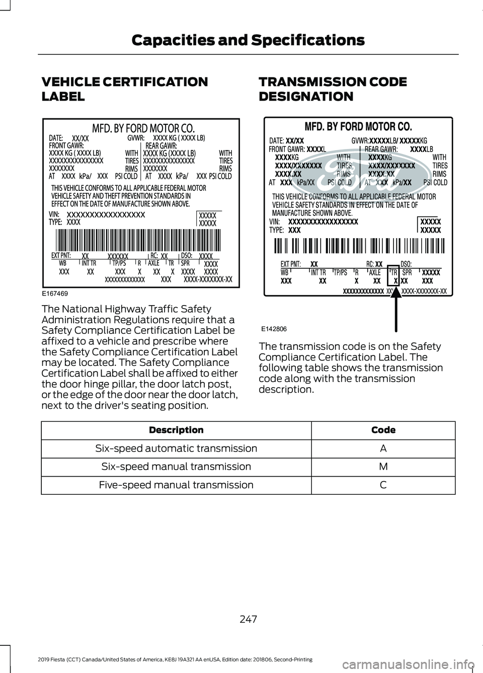 FORD FIESTA 2019  Owners Manual VEHICLE CERTIFICATION
LABEL
The National Highway Traffic Safety
Administration Regulations require that a
Safety Compliance Certification Label be
affixed to a vehicle and prescribe where
the Safety C