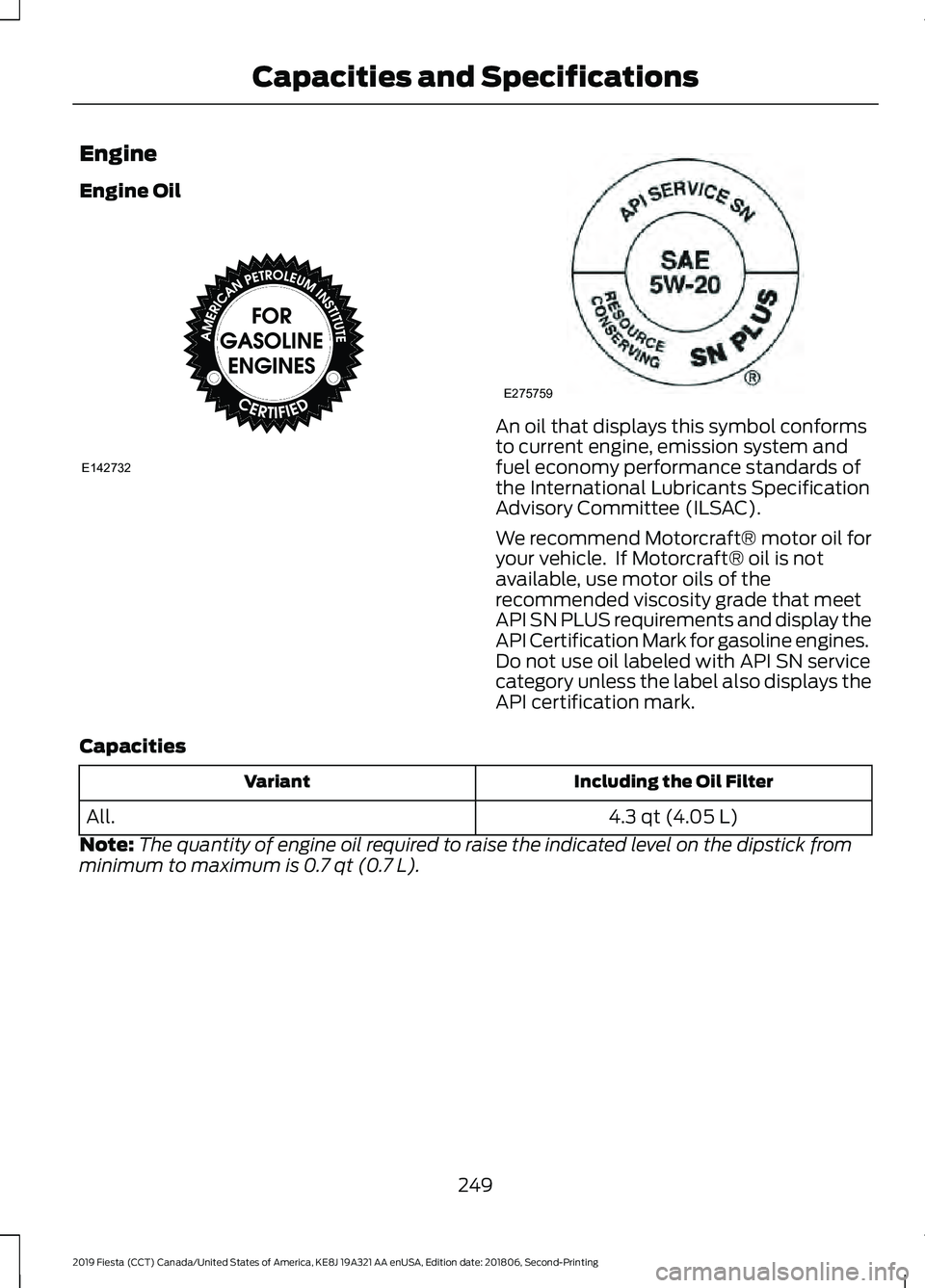 FORD FIESTA 2019  Owners Manual Engine
Engine Oil
An oil that displays this symbol conforms
to current engine, emission system and
fuel economy performance standards of
the International Lubricants Specification
Advisory Committee (