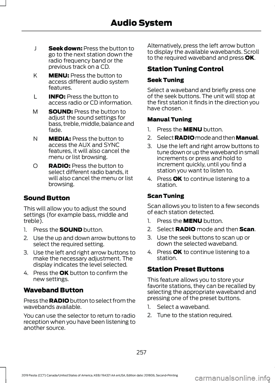 FORD FIESTA 2019  Owners Manual Seek down: Press the button to
go to the next station down the
radio frequency band or the
previous track on a CD.
J
MENU: Press the button to
access different audio system
features.
K
INFO:
 Press th