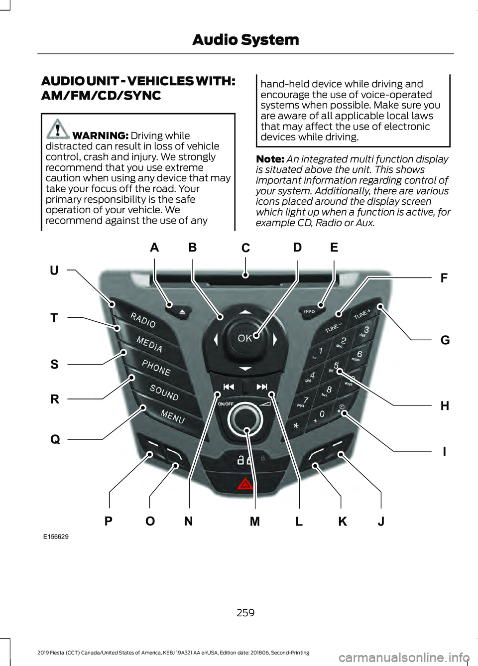 FORD FIESTA 2019 Owners Manual AUDIO UNIT - VEHICLES WITH:
AM/FM/CD/SYNC
WARNING: Driving while
distracted can result in loss of vehicle
control, crash and injury. We strongly
recommend that you use extreme
caution when using any d FORD FIESTA 2019 Owners Manual AUDIO UNIT - VEHICLES WITH:
AM/FM/CD/SYNC
WARNING: Driving while
distracted can result in loss of vehicle
control, crash and injury. We strongly
recommend that you use extreme
caution when using any d