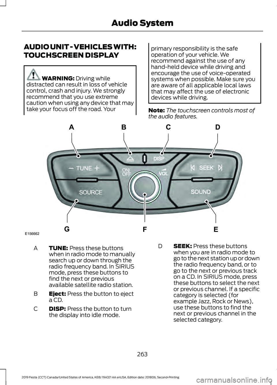 FORD FIESTA 2019  Owners Manual AUDIO UNIT - VEHICLES WITH:
TOUCHSCREEN DISPLAY
WARNING: Driving while
distracted can result in loss of vehicle
control, crash and injury. We strongly
recommend that you use extreme
caution when using