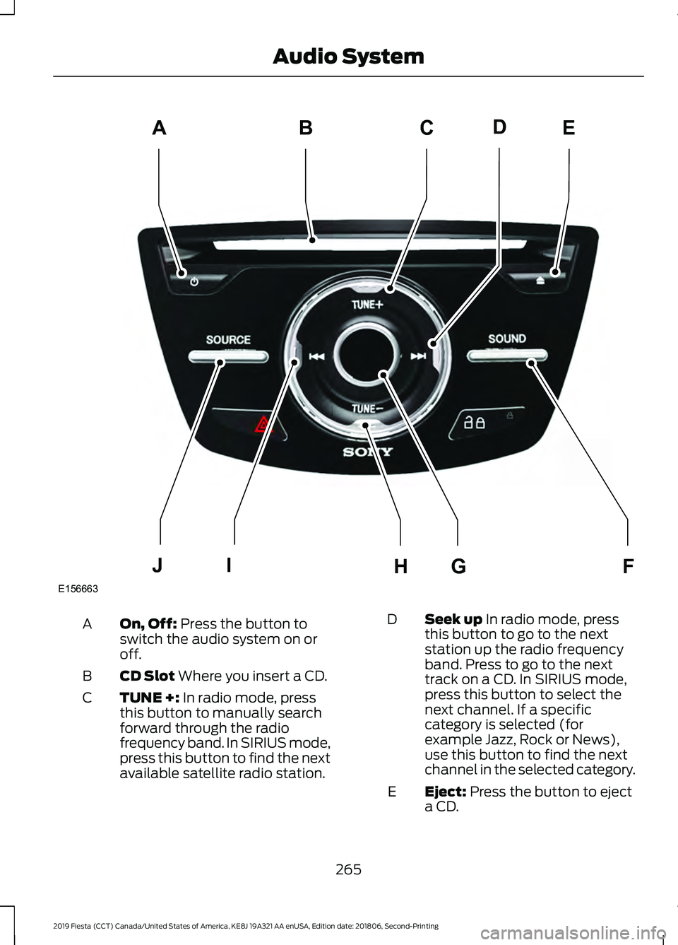 FORD FIESTA 2019 Owners Manual On, Off: Press the button to
switch the audio system on or
off.
A
CD Slot
Where you insert a CD.
B
TUNE +:
In radio mode, press
this button to manually search
forward through the radio
frequency ban FORD FIESTA 2019 Owners Manual On, Off: Press the button to
switch the audio system on or
off.
A
CD Slot
Where you insert a CD.
B
TUNE +:
In radio mode, press
this button to manually search
forward through the radio
frequency ban