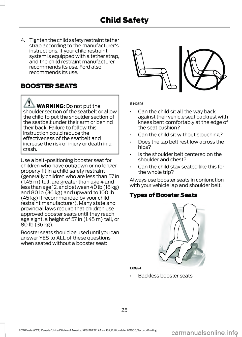 FORD FIESTA 2019 Owners Manual 4.
Tighten the child safety restraint tether
strap according to the manufacturer's
instructions. If your child restraint
system is equipped with a tether strap,
and the child restraint manufacture