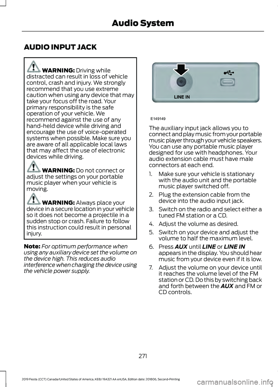 FORD FIESTA 2019  Owners Manual AUDIO INPUT JACK
WARNING: Driving while
distracted can result in loss of vehicle
control, crash and injury. We strongly
recommend that you use extreme
caution when using any device that may
take your 