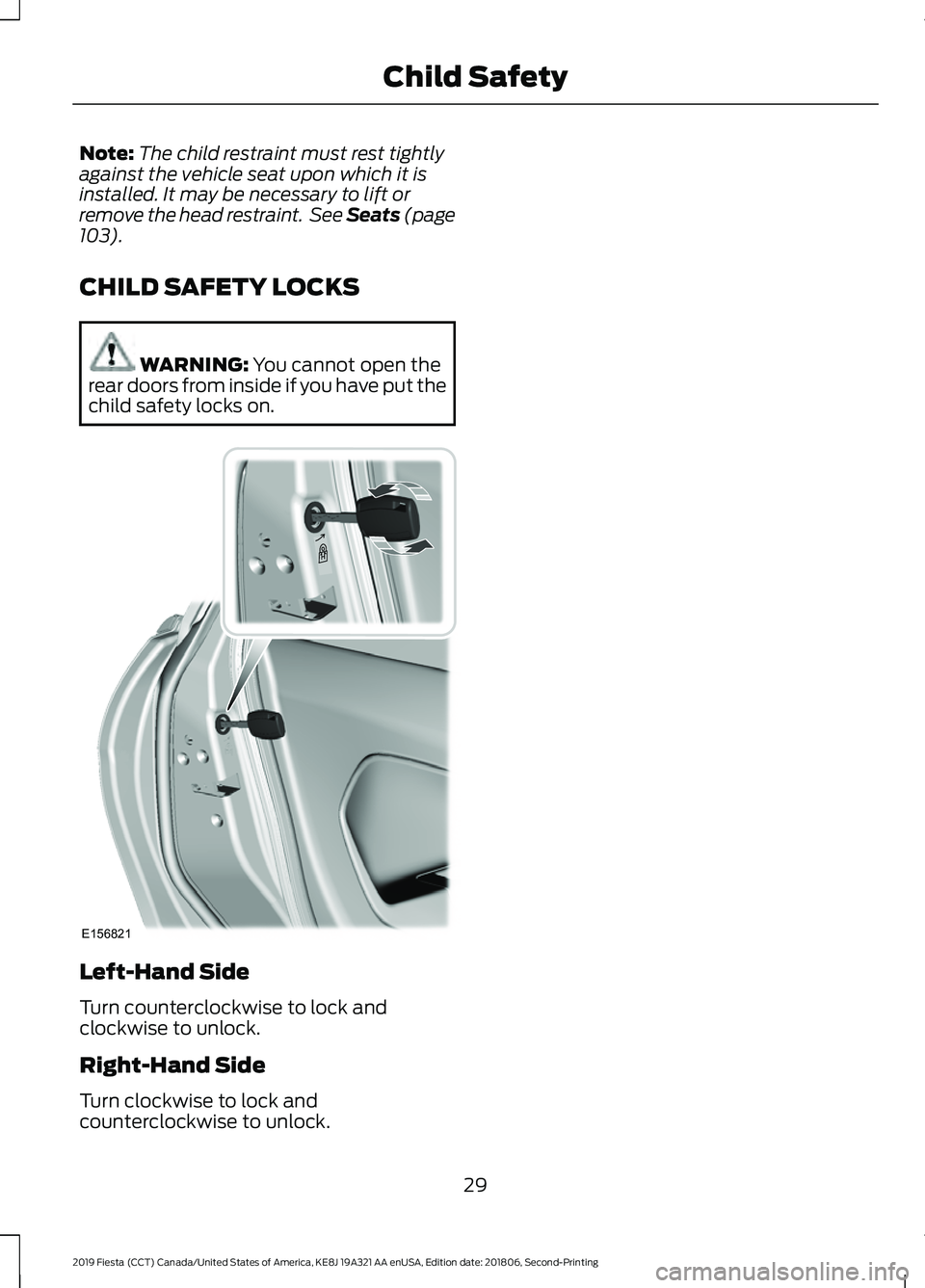 FORD FIESTA 2019  Owners Manual Note:
The child restraint must rest tightly
against the vehicle seat upon which it is
installed. It may be necessary to lift or
remove the head restraint.  See Seats (page
103).
CHILD SAFETY LOCKS WAR
