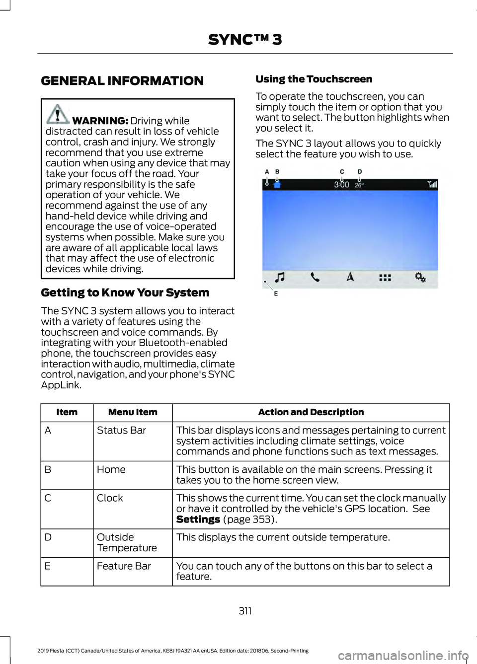 FORD FIESTA 2019  Owners Manual GENERAL INFORMATION
WARNING: Driving while
distracted can result in loss of vehicle
control, crash and injury. We strongly
recommend that you use extreme
caution when using any device that may
take yo