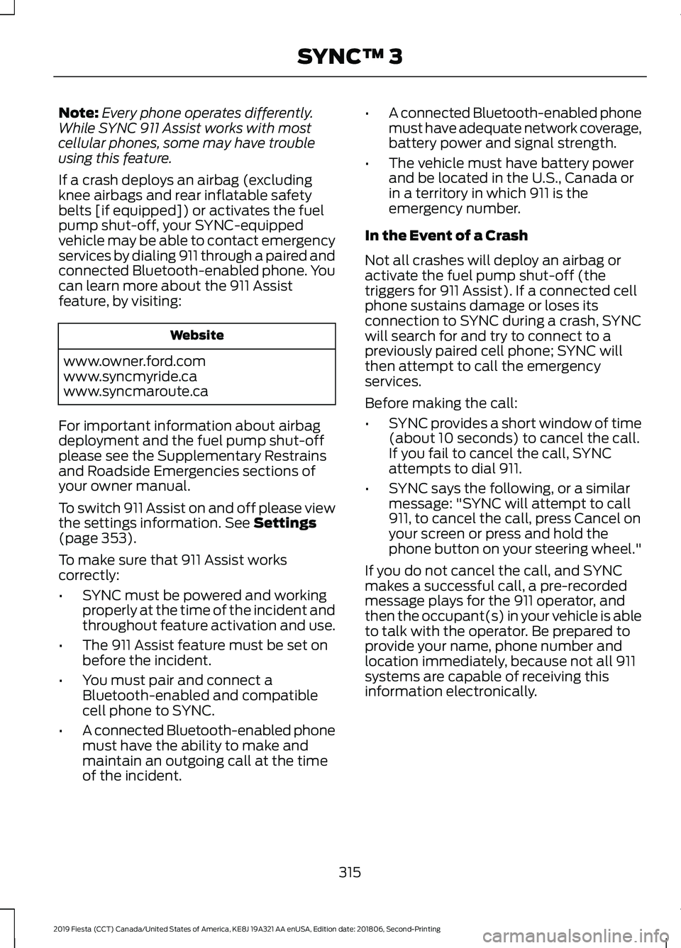 FORD FIESTA 2019 Owners Manual Note:
Every phone operates differently.
While SYNC 911 Assist works with most
cellular phones, some may have trouble
using this feature.
If a crash deploys an airbag (excluding
knee airbags and rear i FORD FIESTA 2019 Owners Manual Note:
Every phone operates differently.
While SYNC 911 Assist works with most
cellular phones, some may have trouble
using this feature.
If a crash deploys an airbag (excluding
knee airbags and rear i