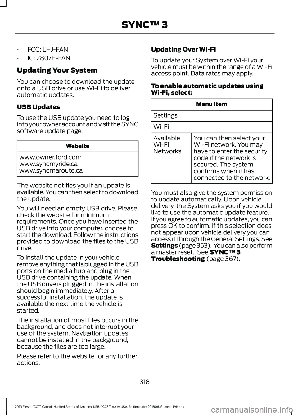 FORD FIESTA 2019 Owners Manual •
FCC: LHJ-FAN
• IC: 2807E-FAN
Updating Your System
You can choose to download the update
onto a USB drive or use Wi-Fi to deliver
automatic updates.
USB Updates
To use the USB update you need to FORD FIESTA 2019 Owners Manual •
FCC: LHJ-FAN
• IC: 2807E-FAN
Updating Your System
You can choose to download the update
onto a USB drive or use Wi-Fi to deliver
automatic updates.
USB Updates
To use the USB update you need to