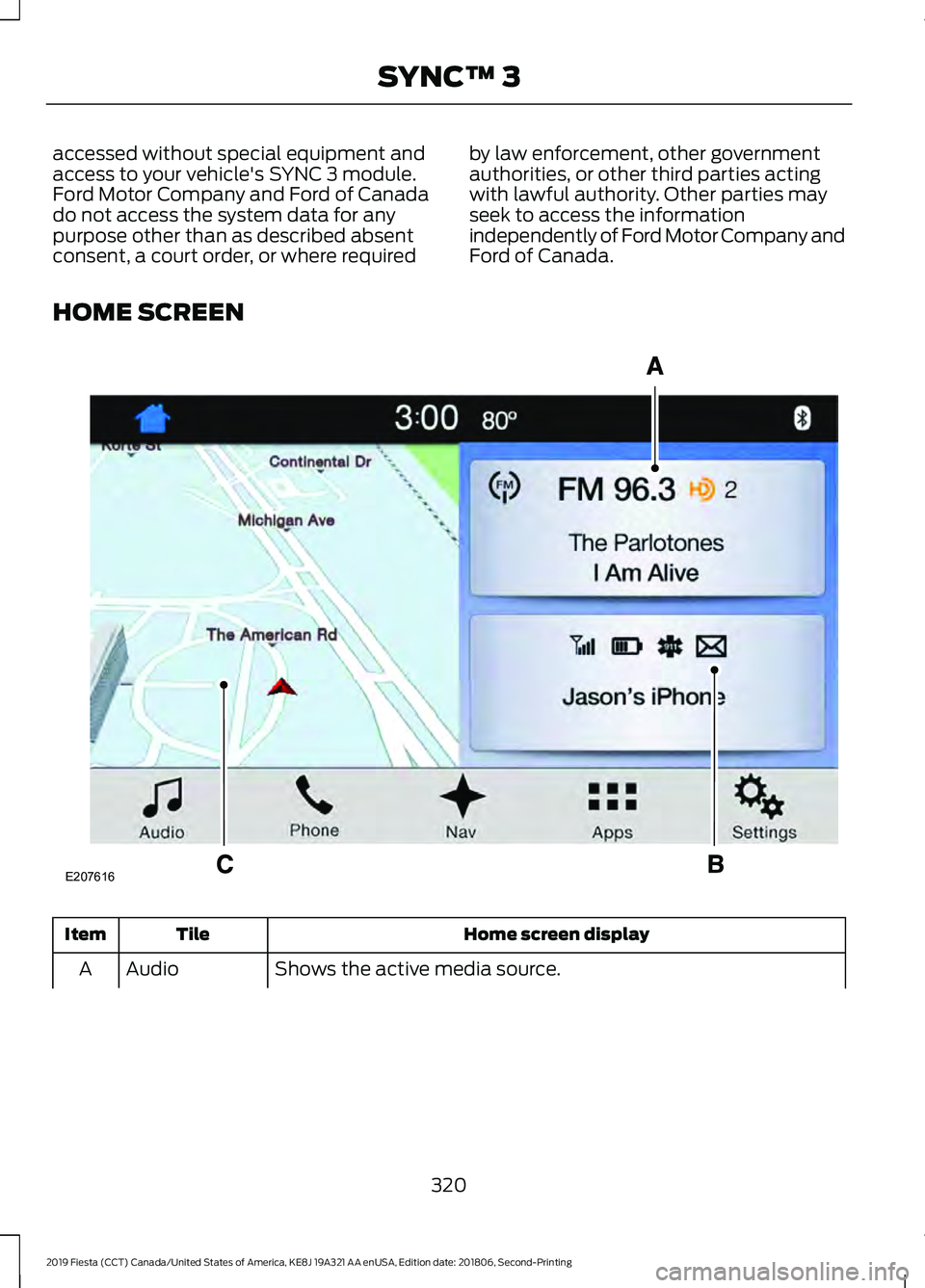 FORD FIESTA 2019  Owners Manual accessed without special equipment and
access to your vehicle's SYNC 3 module.
Ford Motor Company and Ford of Canada
do not access the system data for any
purpose other than as described absent
co