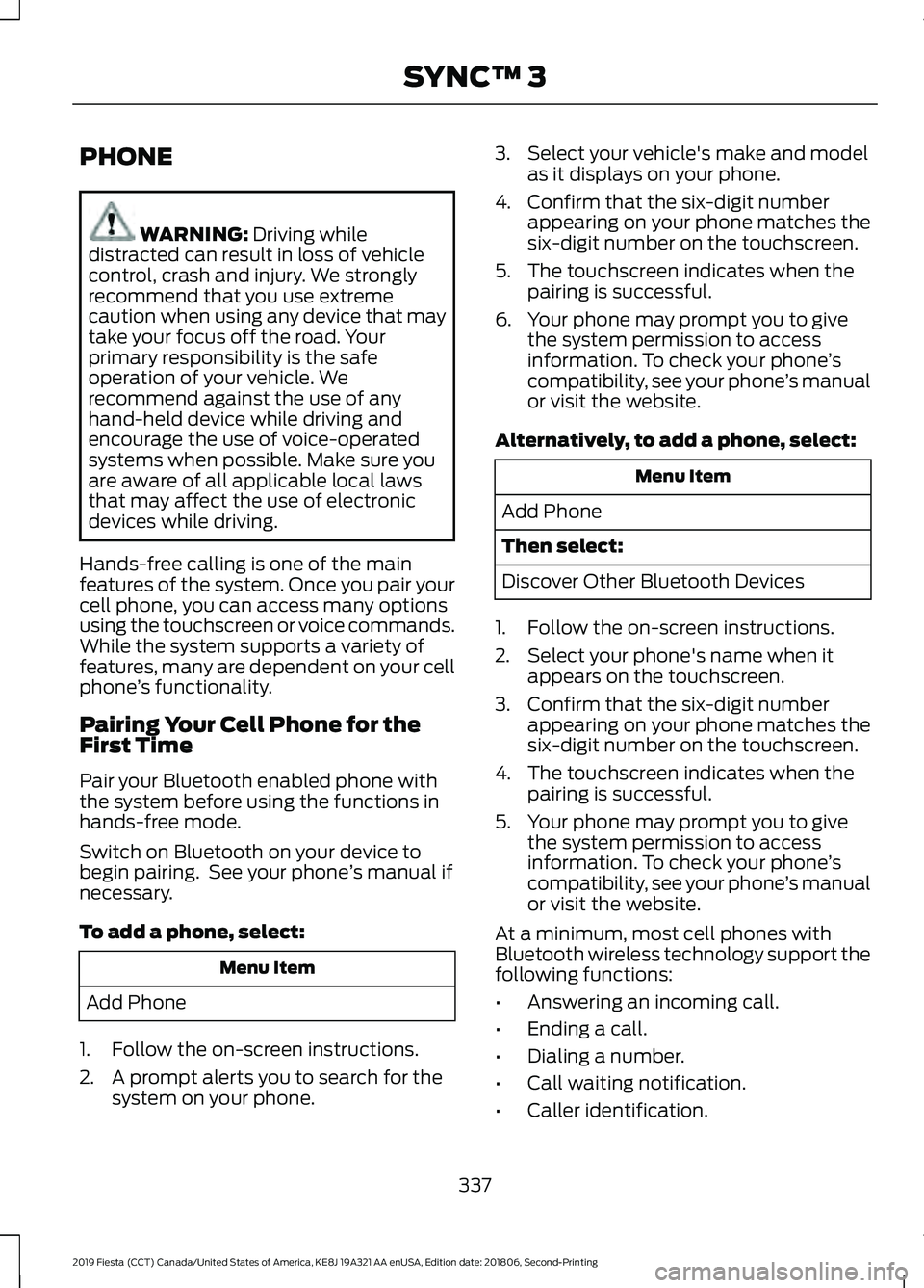 FORD FIESTA 2019  Owners Manual PHONE
WARNING: Driving while
distracted can result in loss of vehicle
control, crash and injury. We strongly
recommend that you use extreme
caution when using any device that may
take your focus off t