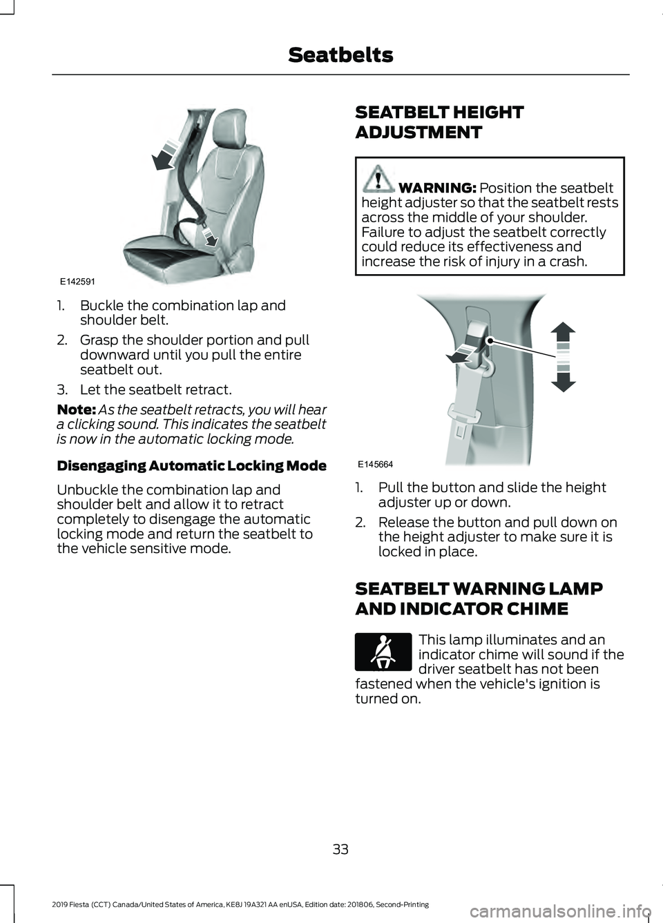 FORD FIESTA 2019 Owners Guide 1. Buckle the combination lap and
shoulder belt.
2. Grasp the shoulder portion and pull downward until you pull the entire
seatbelt out.
3. Let the seatbelt retract.
Note: As the seatbelt retracts, yo