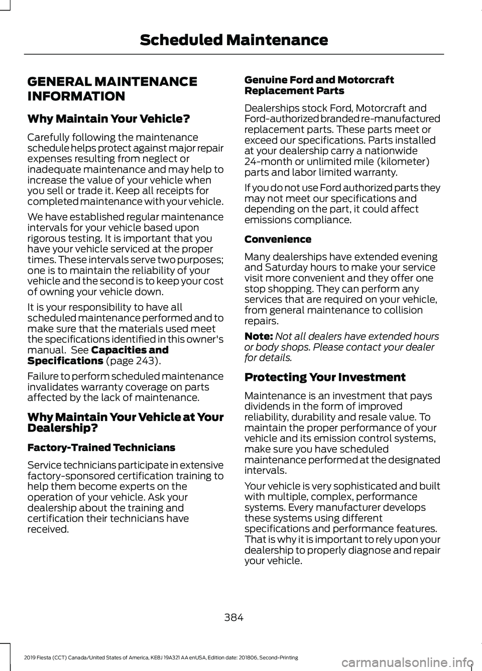 FORD FIESTA 2019  Owners Manual GENERAL MAINTENANCE
INFORMATION
Why Maintain Your Vehicle?
Carefully following the maintenance
schedule helps protect against major repair
expenses resulting from neglect or
inadequate maintenance and