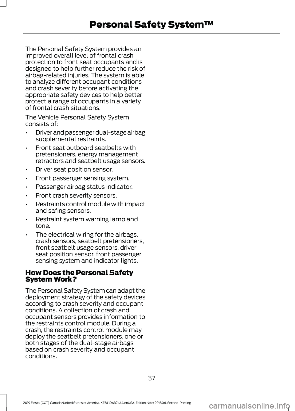 FORD FIESTA 2019 Owners Manual The Personal Safety System provides an
improved overall level of frontal crash
protection to front seat occupants and is
designed to help further reduce the risk of
airbag-related injuries. The system FORD FIESTA 2019 Owners Manual The Personal Safety System provides an
improved overall level of frontal crash
protection to front seat occupants and is
designed to help further reduce the risk of
airbag-related injuries. The system