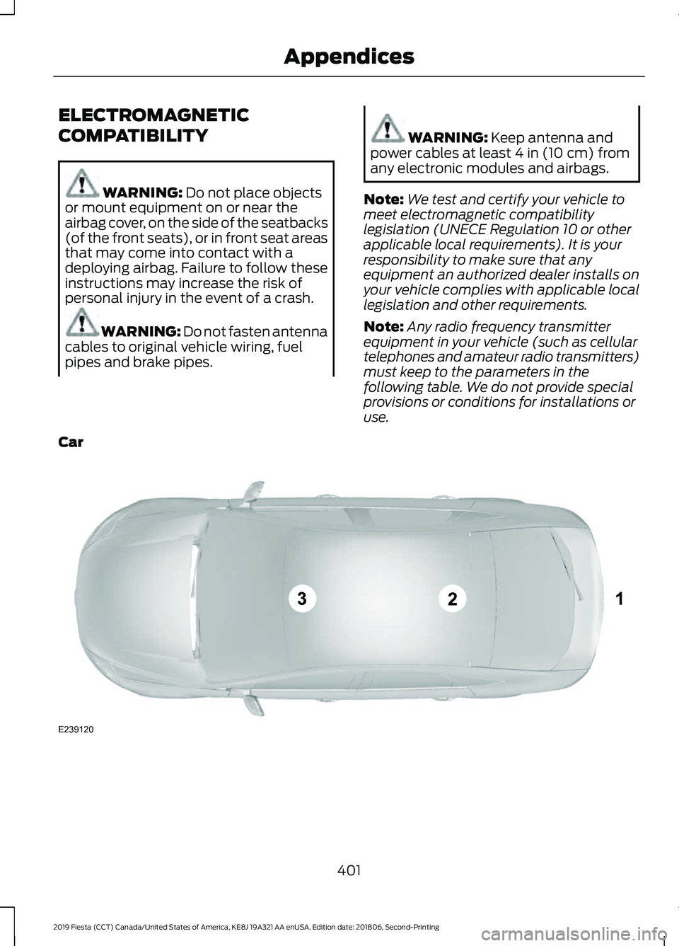 FORD FIESTA 2019  Owners Manual ELECTROMAGNETIC
COMPATIBILITY
WARNING: Do not place objects
or mount equipment on or near the
airbag cover, on the side of the seatbacks
(of the front seats), or in front seat areas
that may come into