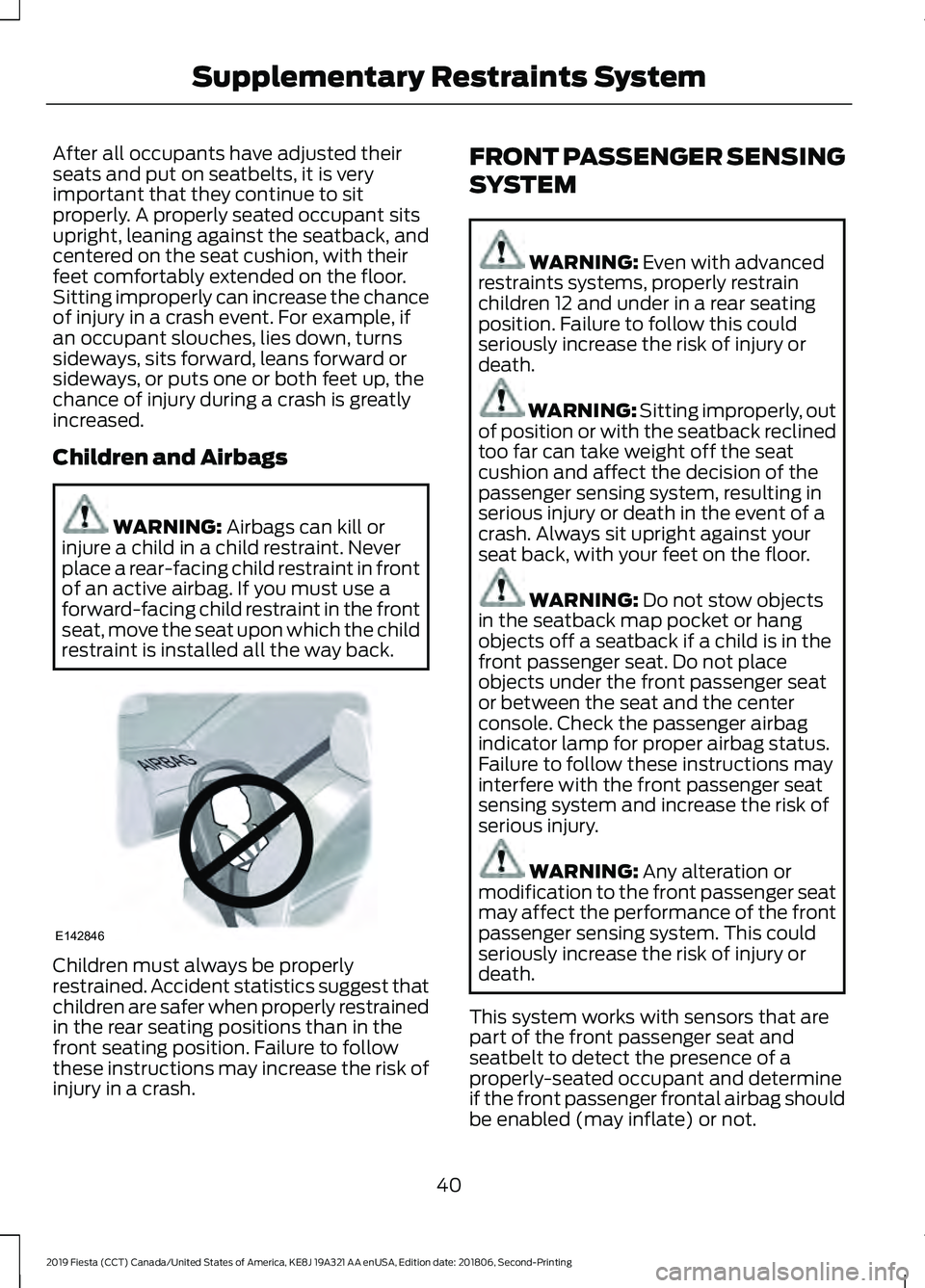 FORD FIESTA 2019 Owners Manual After all occupants have adjusted their
seats and put on seatbelts, it is very
important that they continue to sit
properly. A properly seated occupant sits
upright, leaning against the seatback, and
FORD FIESTA 2019 Owners Manual After all occupants have adjusted their
seats and put on seatbelts, it is very
important that they continue to sit
properly. A properly seated occupant sits
upright, leaning against the seatback, and