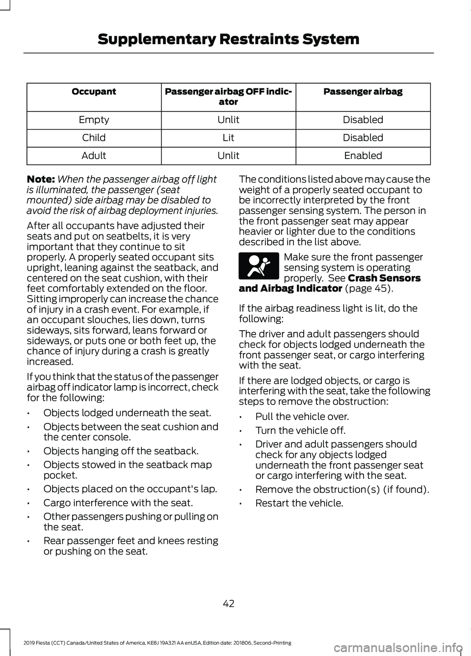 FORD FIESTA 2019 Owners Manual Passenger airbag
Passenger airbag OFF indic-
ator
Occupant
Disabled
Unlit
Empty
Disabled
Lit
Child
Enabled
Unlit
Adult
Note: When the passenger airbag off light
is illuminated, the passenger (seat
mou FORD FIESTA 2019 Owners Manual Passenger airbag
Passenger airbag OFF indic-
ator
Occupant
Disabled
Unlit
Empty
Disabled
Lit
Child
Enabled
Unlit
Adult
Note: When the passenger airbag off light
is illuminated, the passenger (seat
mou