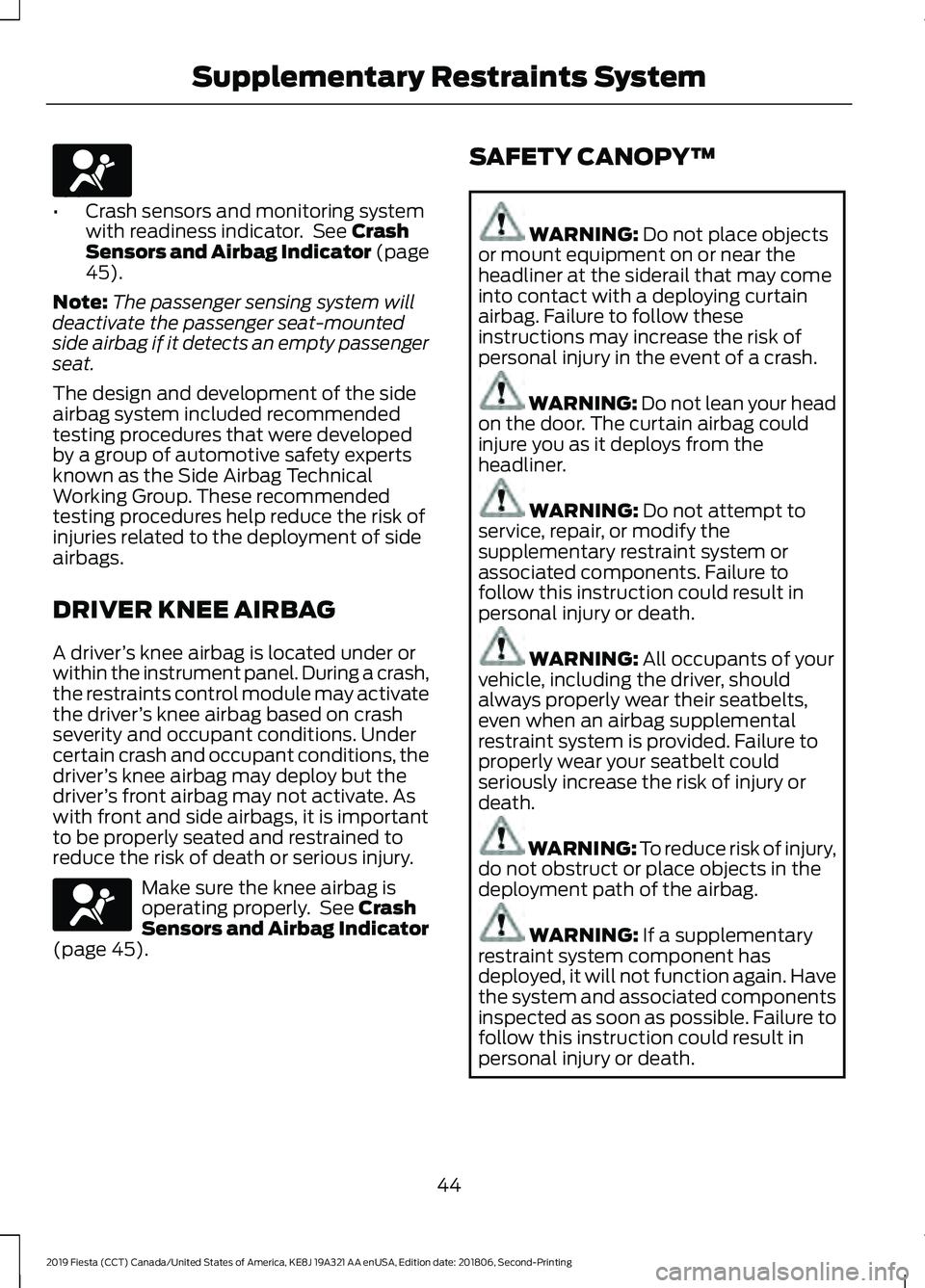 FORD FIESTA 2019  Owners Manual •
Crash sensors and monitoring system
with readiness indicator.  See Crash
Sensors and Airbag Indicator (page
45
).
Note: The passenger sensing system will
deactivate the passenger seat-mounted
side