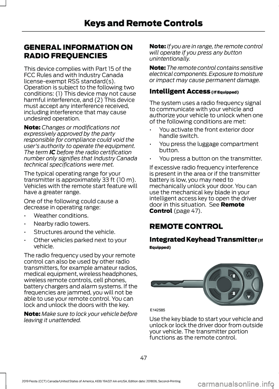 FORD FIESTA 2019 Service Manual GENERAL INFORMATION ON
RADIO FREQUENCIES
This device complies with Part 15 of the
FCC Rules and with Industry Canada
license-exempt RSS standard(s).
Operation is subject to the following two
condition