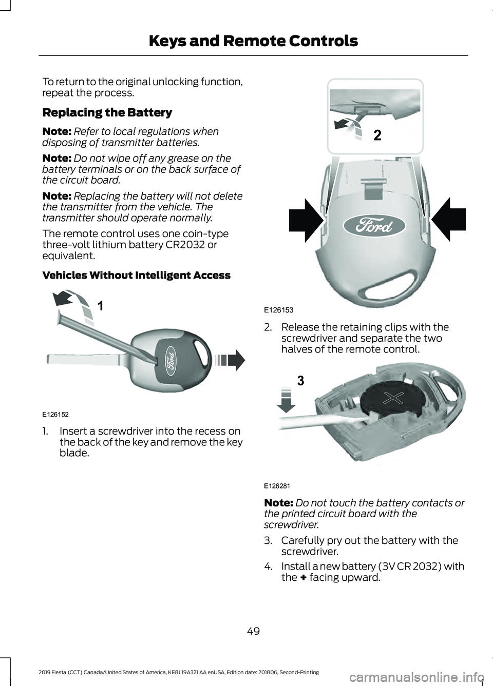 FORD FIESTA 2019  Owners Manual To return to the original unlocking function,
repeat the process.
Replacing the Battery
Note:
Refer to local regulations when
disposing of transmitter batteries.
Note: Do not wipe off any grease on th