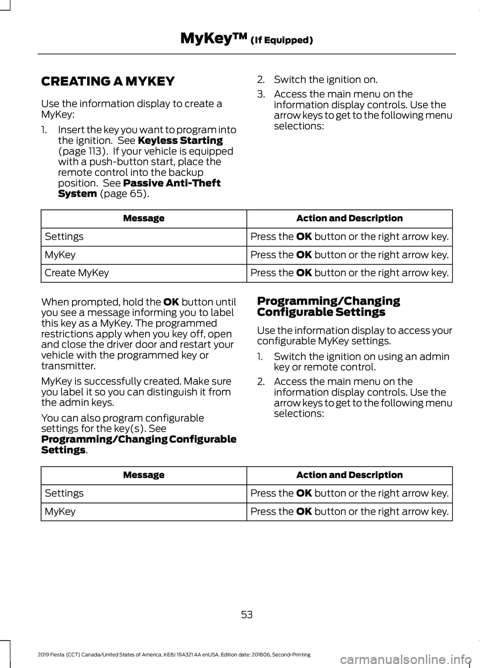 FORD FIESTA 2019 Workshop Manual CREATING A MYKEY
Use the information display to create a
MyKey:
1.
Insert the key you want to program into
the ignition. See Keyless Starting
(page 113). If your vehicle is equipped
with a push-butt FORD FIESTA 2019 Workshop Manual CREATING A MYKEY
Use the information display to create a
MyKey:
1.
Insert the key you want to program into
the ignition. See Keyless Starting
(page 113). If your vehicle is equipped
with a push-butt