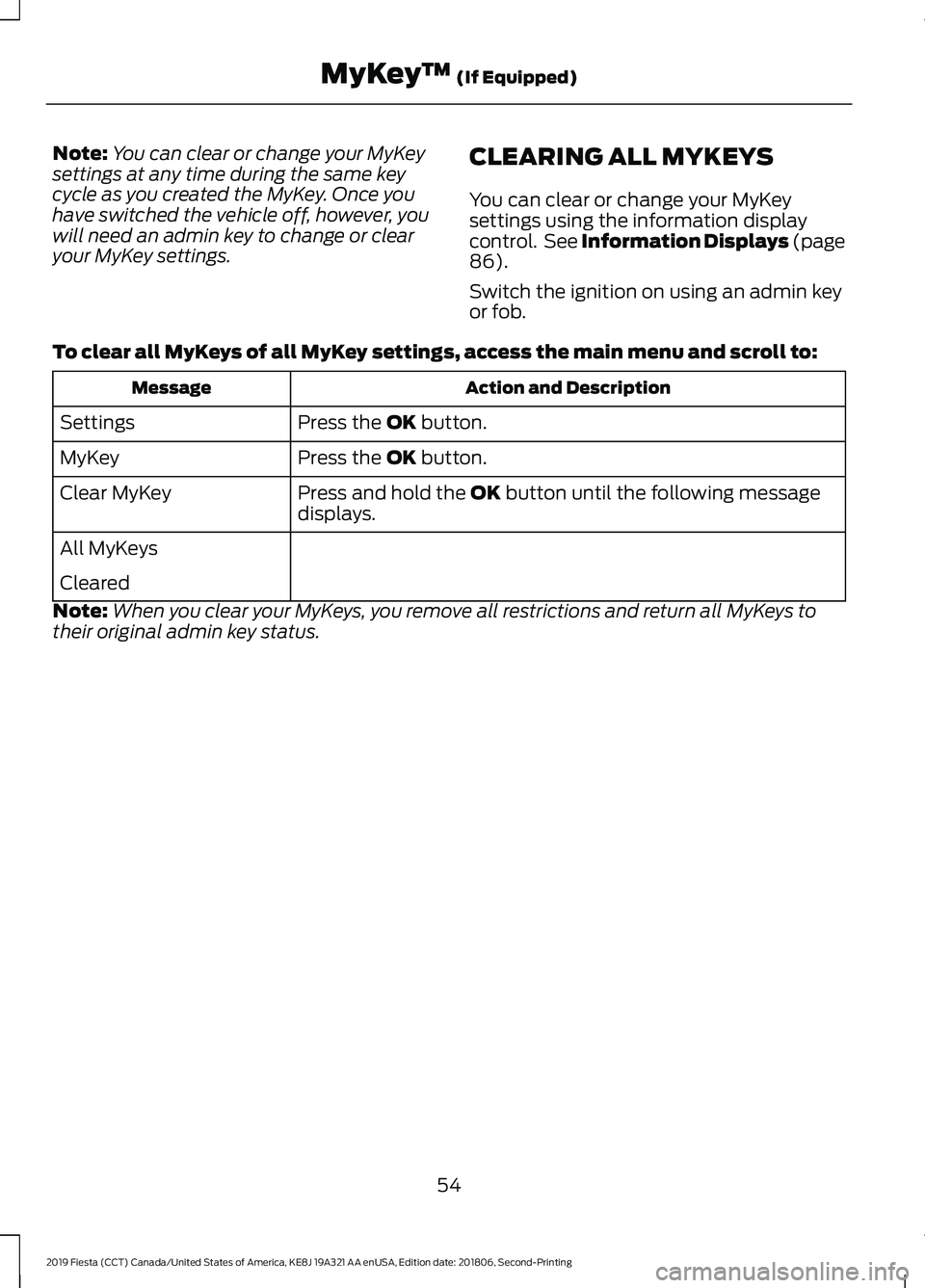 FORD FIESTA 2019  Owners Manual Note:
You can clear or change your MyKey
settings at any time during the same key
cycle as you created the MyKey. Once you
have switched the vehicle off, however, you
will need an admin key to change 