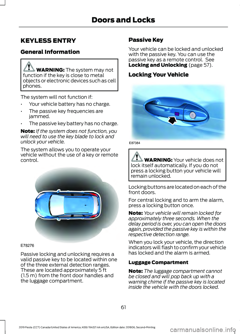 FORD FIESTA 2019 User Guide KEYLESS ENTRY
General Information
WARNING: The system may not
function if the key is close to metal
objects or electronic devices such as cell
phones.
The system will not function if:
• Your vehicle