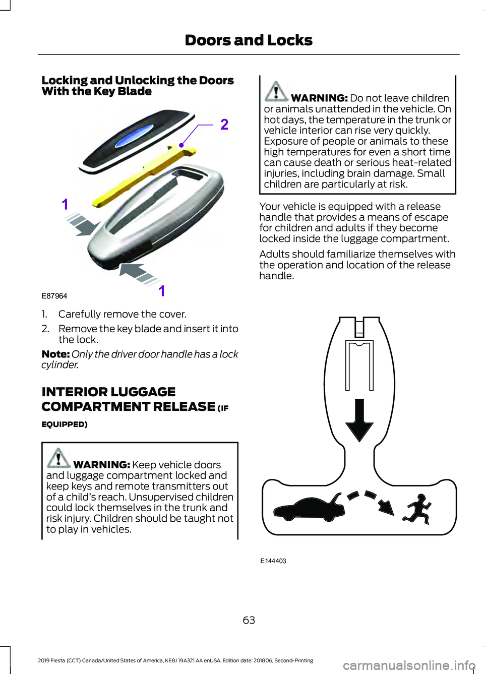 FORD FIESTA 2019 Repair Manual Locking and Unlocking the Doors
With the Key Blade
1. Carefully remove the cover.
2.
Remove the key blade and insert it into
the lock.
Note: Only the driver door handle has a lock
cylinder.
INTERIOR L FORD FIESTA 2019 Repair Manual Locking and Unlocking the Doors
With the Key Blade
1. Carefully remove the cover.
2.
Remove the key blade and insert it into
the lock.
Note: Only the driver door handle has a lock
cylinder.
INTERIOR L