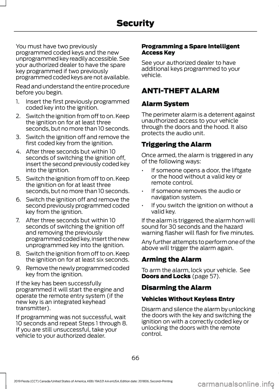 FORD FIESTA 2019  Owners Manual You must have two previously
programmed coded keys and the new
unprogrammed key readily accessible. See
your authorized dealer to have the spare
key programmed if two previously
programmed coded keys 