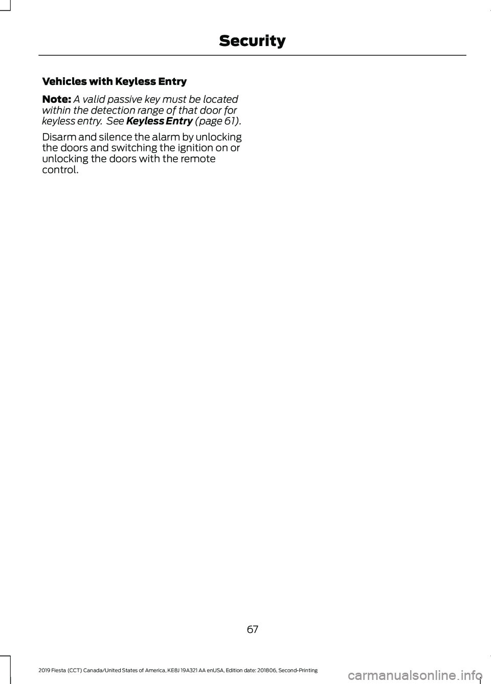 FORD FIESTA 2019 Repair Manual Vehicles with Keyless Entry
Note:
A valid passive key must be located
within the detection range of that door for
keyless entry. See Keyless Entry (page 61).
Disarm and silence the alarm by unlocking FORD FIESTA 2019 Repair Manual Vehicles with Keyless Entry
Note:
A valid passive key must be located
within the detection range of that door for
keyless entry. See Keyless Entry (page 61).
Disarm and silence the alarm by unlocking
