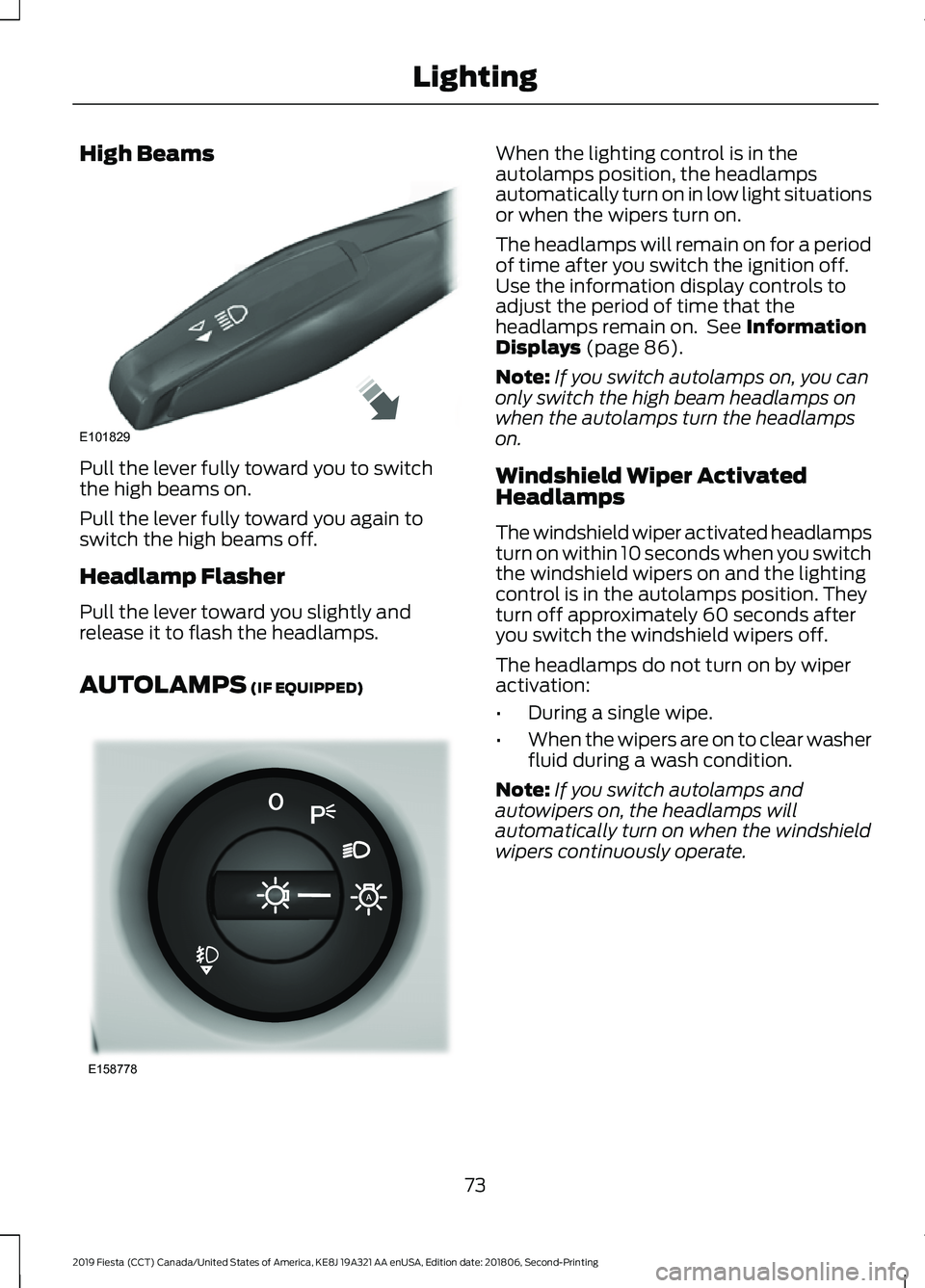 FORD FIESTA 2019  Owners Manual High Beams
Pull the lever fully toward you to switch
the high beams on.
Pull the lever fully toward you again to
switch the high beams off.
Headlamp Flasher
Pull the lever toward you slightly and
rele